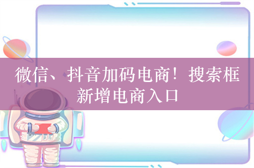 微信、抖音加码电商！搜索框新增电商入口