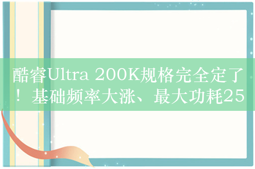 酷睿Ultra 200K规格完全定了！基础频率大涨、最大功耗250W