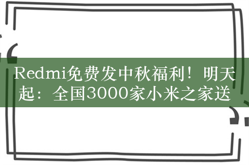 Redmi免费发中秋福利！明天起：全国3000家小米之家送30万枚月饼