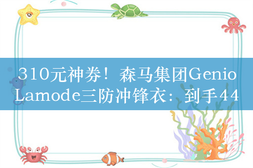 310元神券！森马集团GenioLamode三防冲锋衣：到手44元/件