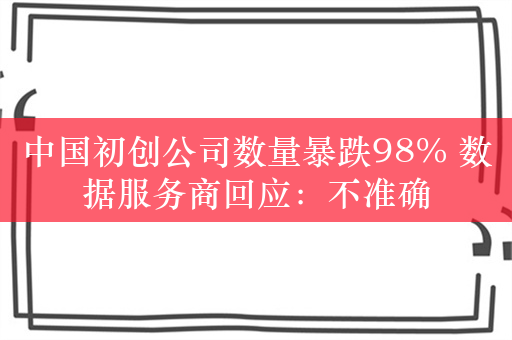 中国初创公司数量暴跌98% 数据服务商回应：不准确