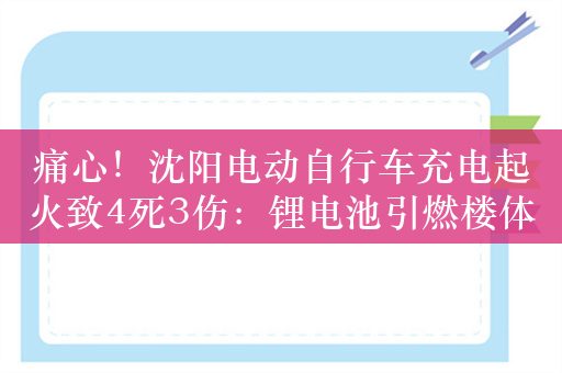 痛心！沈阳电动自行车充电起火致4死3伤：锂电池引燃楼体保温层