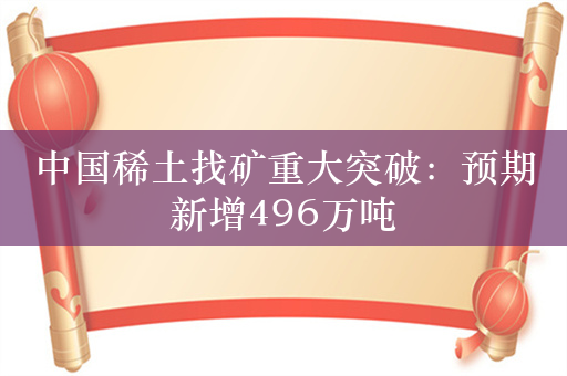 中国稀土找矿重大突破：预期新增496万吨