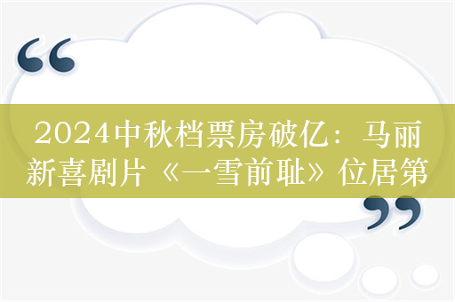 2024中秋档票房破亿：马丽新喜剧片《一雪前耻》位居第二