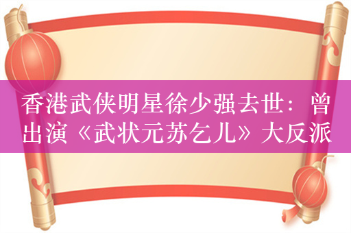 香港武侠明星徐少强去世：曾出演《武状元苏乞儿》大反派