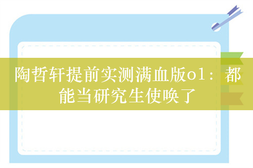 陶哲轩提前实测满血版o1：都能当研究生使唤了