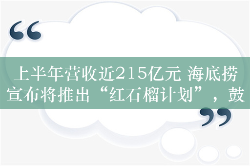 上半年营收近215亿元 海底捞宣布将推出“红石榴计划”，鼓励孵化餐饮新品牌