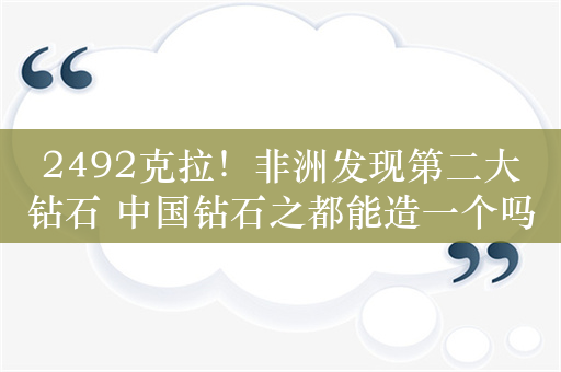 2492克拉！非洲发现第二大钻石 中国钻石之都能造一个吗？