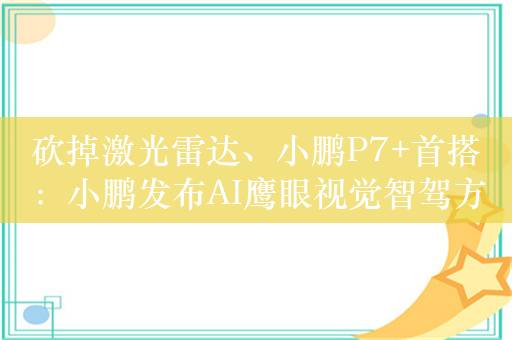 砍掉激光雷达、小鹏P7+首搭：小鹏发布AI鹰眼视觉智驾方案