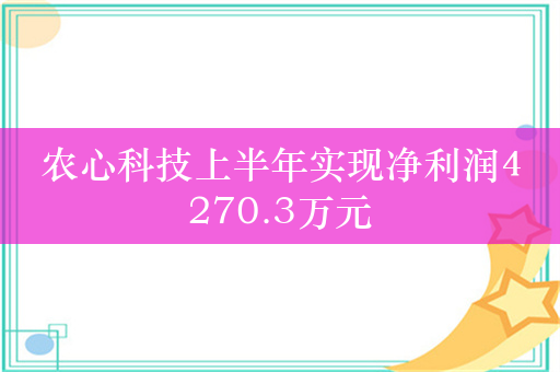 农心科技上半年实现净利润4270.3万元