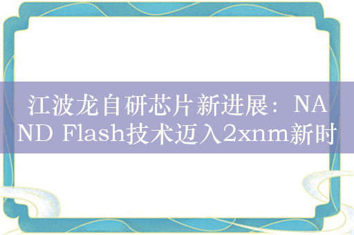 江波龙自研芯片新进展：NAND Flash技术迈入2xnm新时代