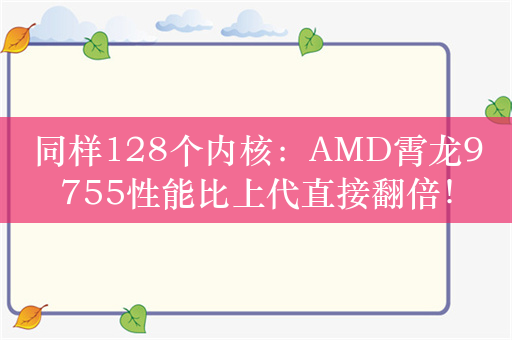 同样128个内核：AMD霄龙9755性能比上代直接翻倍！