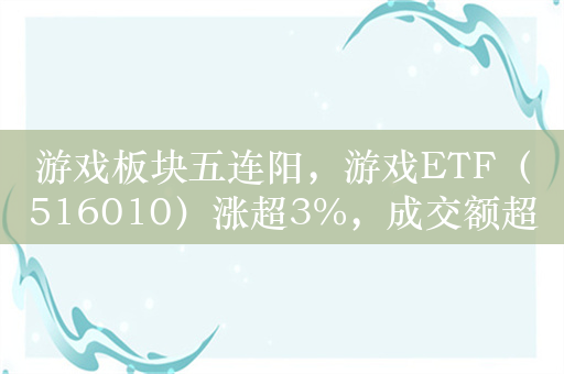 游戏板块五连阳，游戏ETF（516010）涨超3%，成交额超5000万元