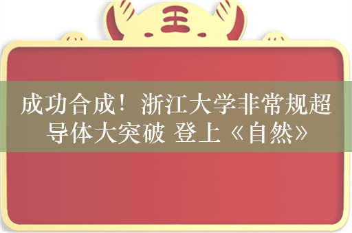 成功合成！浙江大学非常规超导体大突破 登上《自然》