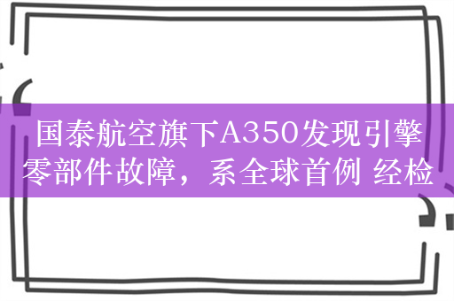 国泰航空旗下A350发现引擎零部件故障，系全球首例 经检查有15架需更换引擎零部件