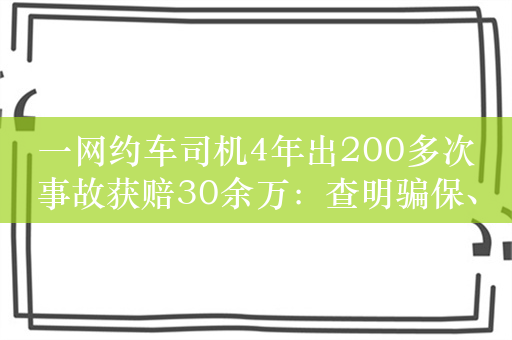 一网约车司机4年出200多次事故获赔30余万：查明骗保、已刑拘