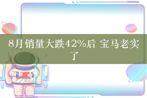 8月销量大跌42%后 宝马老实了