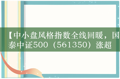 【中小盘风格指数全线回暖，国泰中证500（561350）涨超4.5%】