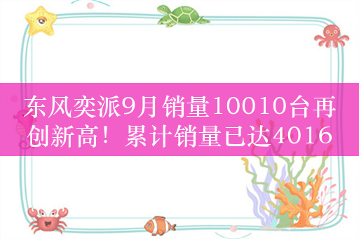 东风奕派9月销量10010台再创新高！累计销量已达40168台