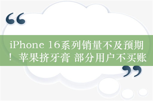 iPhone 16系列销量不及预期！苹果挤牙膏 部分用户不买账了