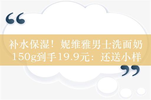 补水保湿！妮维雅男士洗面奶150g到手19.9元：还送小样1支