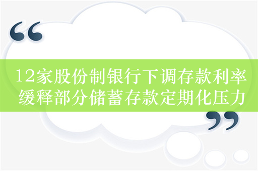 12家股份制银行下调存款利率 缓释部分储蓄存款定期化压力