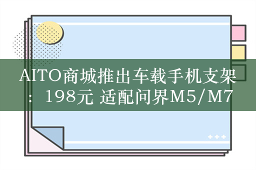 AITO商城推出车载手机支架：198元 适配问界M5/M7