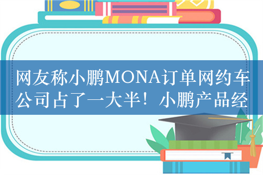 网友称小鹏MONA订单网约车公司占了一大半！小鹏产品经理回应