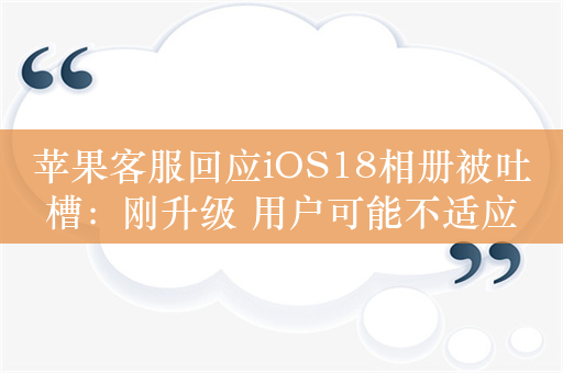 苹果客服回应iOS18相册被吐槽：刚升级 用户可能不适应