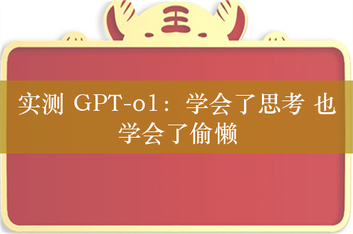 实测 GPT-o1：学会了思考 也学会了偷懒