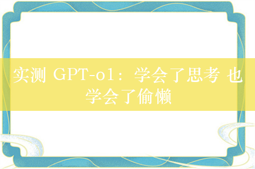 实测 GPT-o1：学会了思考 也学会了偷懒