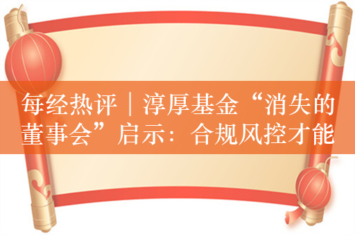 每经热评︱淳厚基金“消失的董事会”启示：合规风控才能保障基业长青