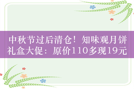 中秋节过后清仓！知味观月饼礼盒大促：原价110多现19元起