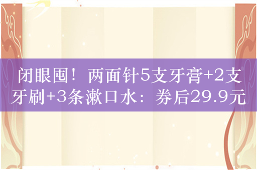 闭眼囤！两面针5支牙膏+2支牙刷+3条漱口水：券后29.9元