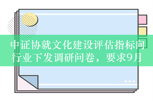 中证协就文化建设评估指标向行业下发调研问卷，要求9月24日17点前反馈