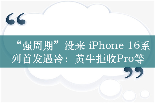 “强周期”没来 iPhone 16系列首发遇冷：黄牛拒收Pro等版本