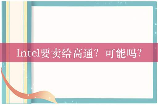 Intel要卖给高通？可能吗？