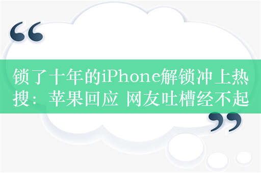 锁了十年的iPhone解锁冲上热搜：苹果回应 网友吐槽经不起推敲