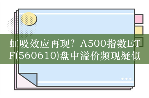 虹吸效应再现？A500指数ETF(560610)盘中溢价频现疑似资金密集布局