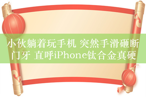 小伙躺着玩手机 突然手滑砸断门牙 直呼iPhone钛合金真硬