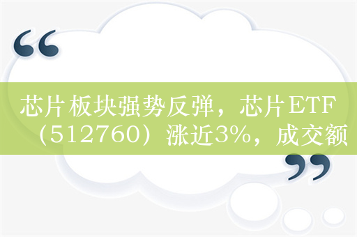 芯片板块强势反弹，芯片ETF（512760）涨近3%，成交额超2.9亿元