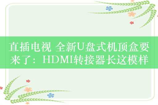 直插电视 全新U盘式机顶盒要来了：HDMI转接器长这模样