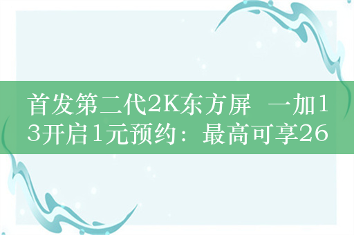 首发第二代2K东方屏  一加13开启1元预约：最高可享2662元礼品