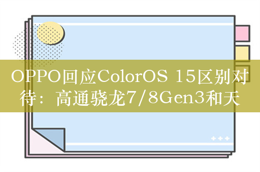 OPPO回应ColorOS 15区别对待：高通骁龙7/8Gen3和天玑9300才能支持潮汐引擎