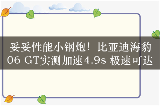 妥妥性能小钢炮！比亚迪海豹06 GT实测加速4.9s 极速可达200km/h