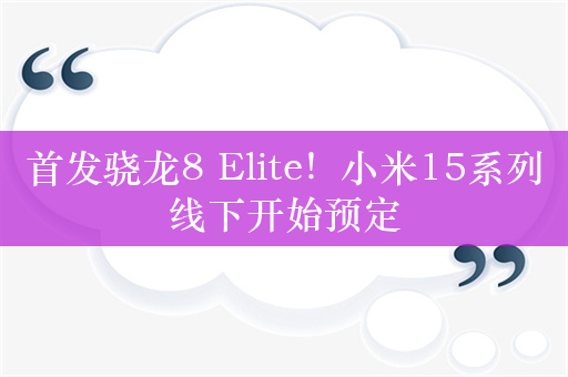 首发骁龙8 Elite！小米15系列线下开始预定