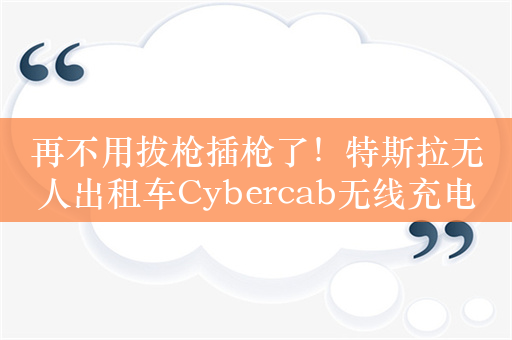 再不用拔枪插枪了！特斯拉无人出租车Cybercab无线充电演示