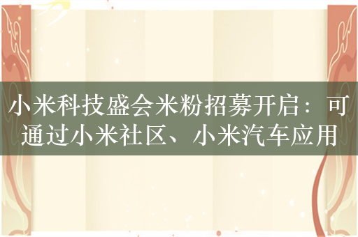 小米科技盛会米粉招募开启：可通过小米社区、小米汽车应用报名