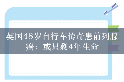 英国48岁自行车传奇患前列腺癌：或只剩4年生命