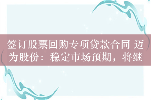 签订股票回购专项贷款合同 迈为股份：稳定市场预期，将继续加强与投资者交流